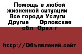 Помощь в любой жизненной ситуации - Все города Услуги » Другие   . Орловская обл.,Орел г.